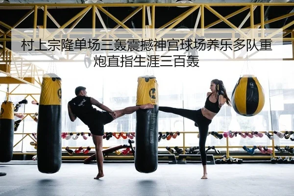 村上宗隆单场三轰震撼神宫球场养乐多队重炮直指生涯三百轰