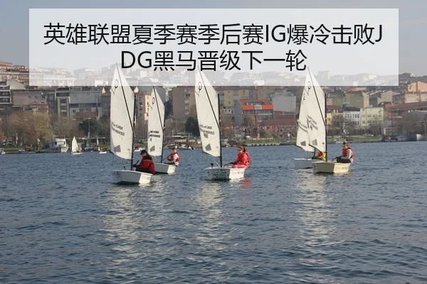 英雄联盟夏季赛季后赛IG爆冷击败JDG黑马晋级下一轮